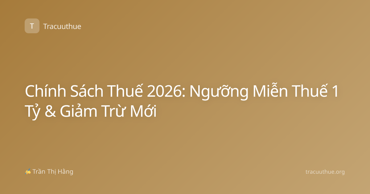 Chính Sách Thuế 2026: Ngưỡng Miễn Thuế 1 Tỷ & Giảm Trừ Mới
