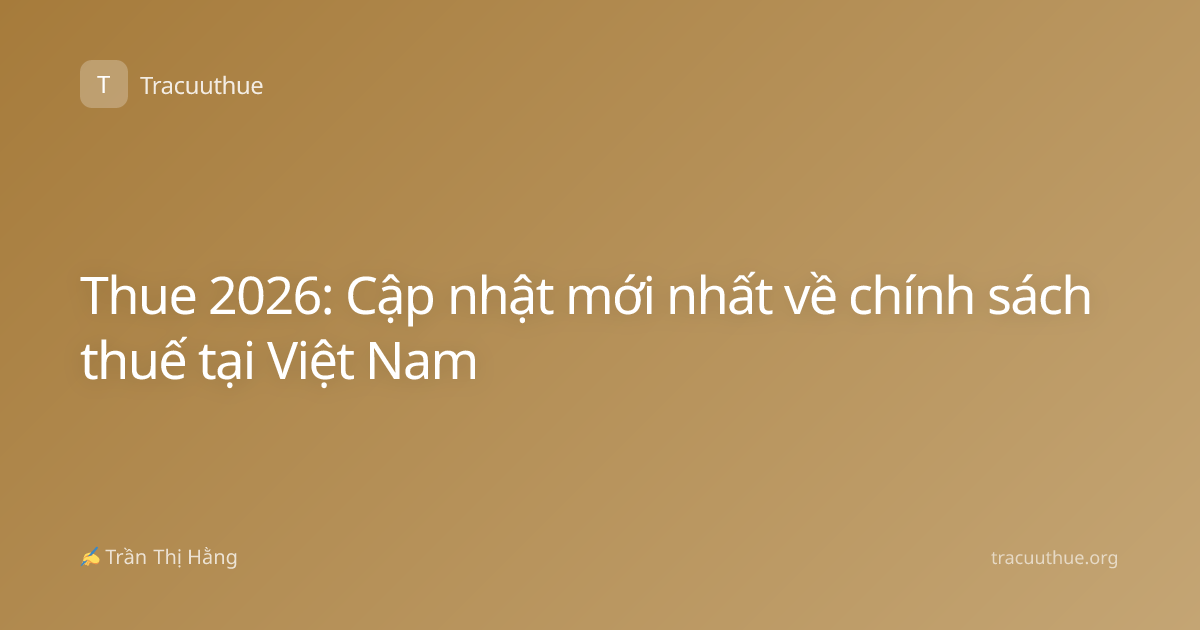 Thue 2026: Cập nhật mới nhất về chính sách thuế tại Việt Nam