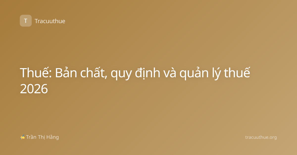 Thuế: Bản chất, quy định và quản lý thuế 2026