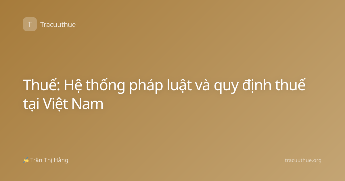 Thuế: Hệ thống pháp luật và quy định thuế tại Việt Nam