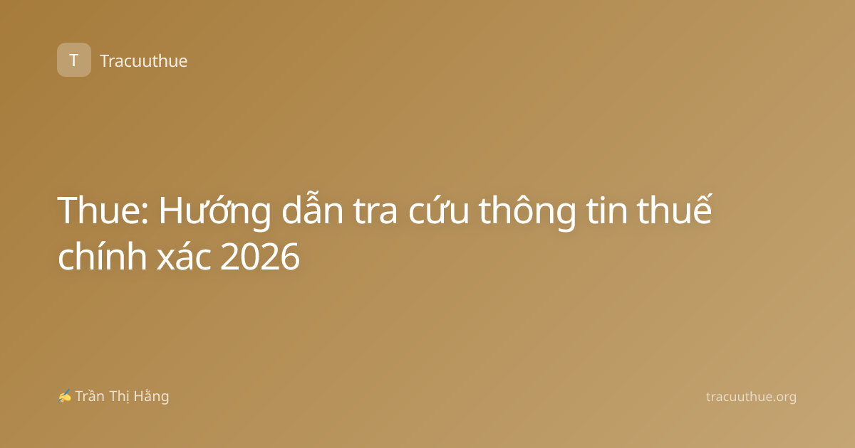 Thue: Hướng dẫn tra cứu thông tin thuế chính xác 2026