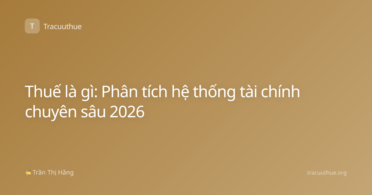 Thuế là gì: Phân tích hệ thống tài chính chuyên sâu 2026