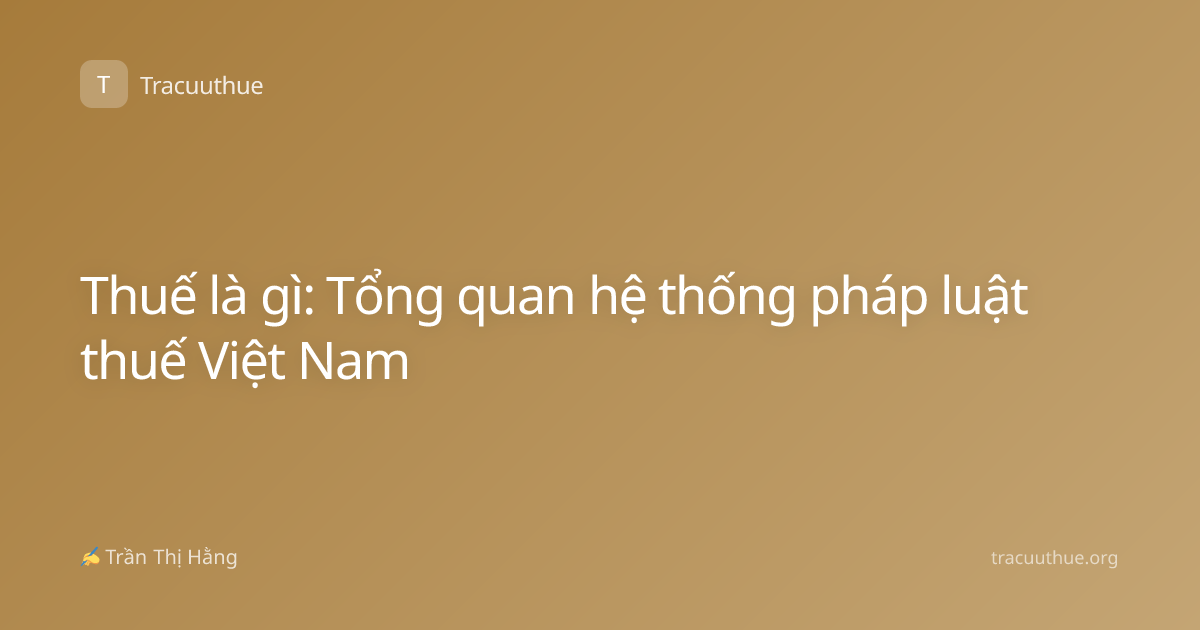 Thuế là gì: Tổng quan hệ thống pháp luật thuế Việt Nam