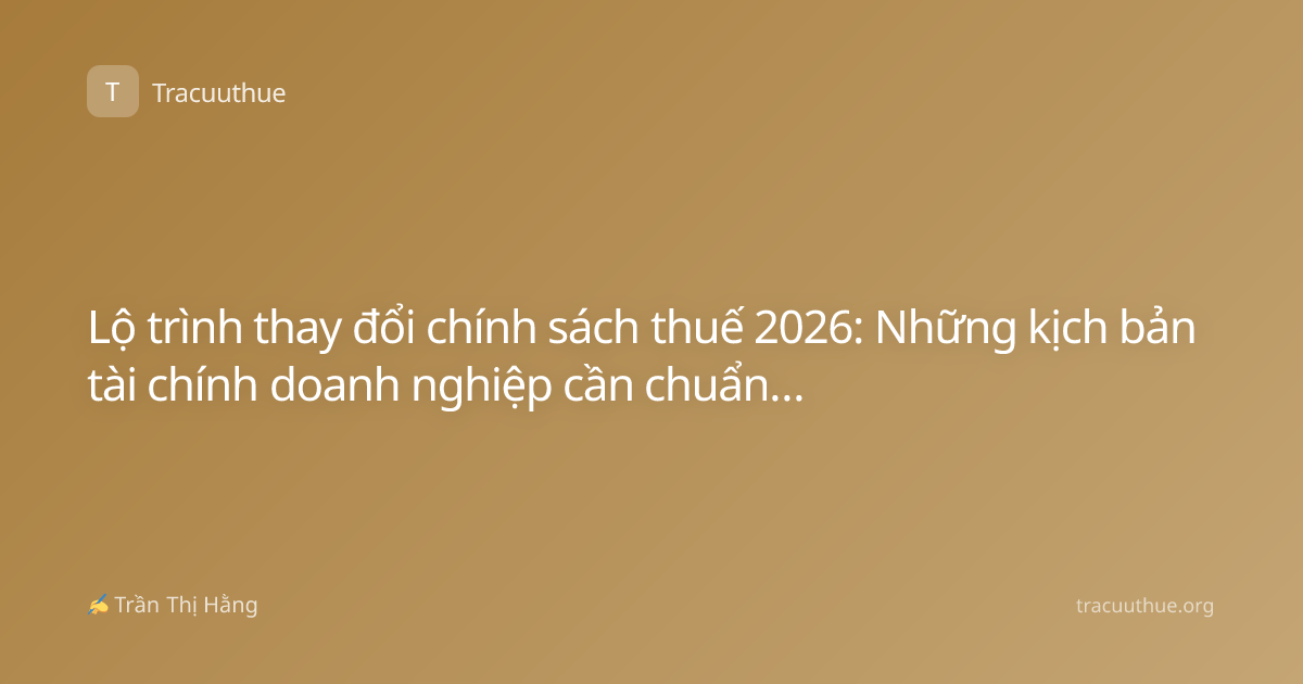 Lộ trình thay đổi chính sách thuế 2026: Những kịch bản tài chính doanh nghiệp cần chuẩn bị từ bây giờ