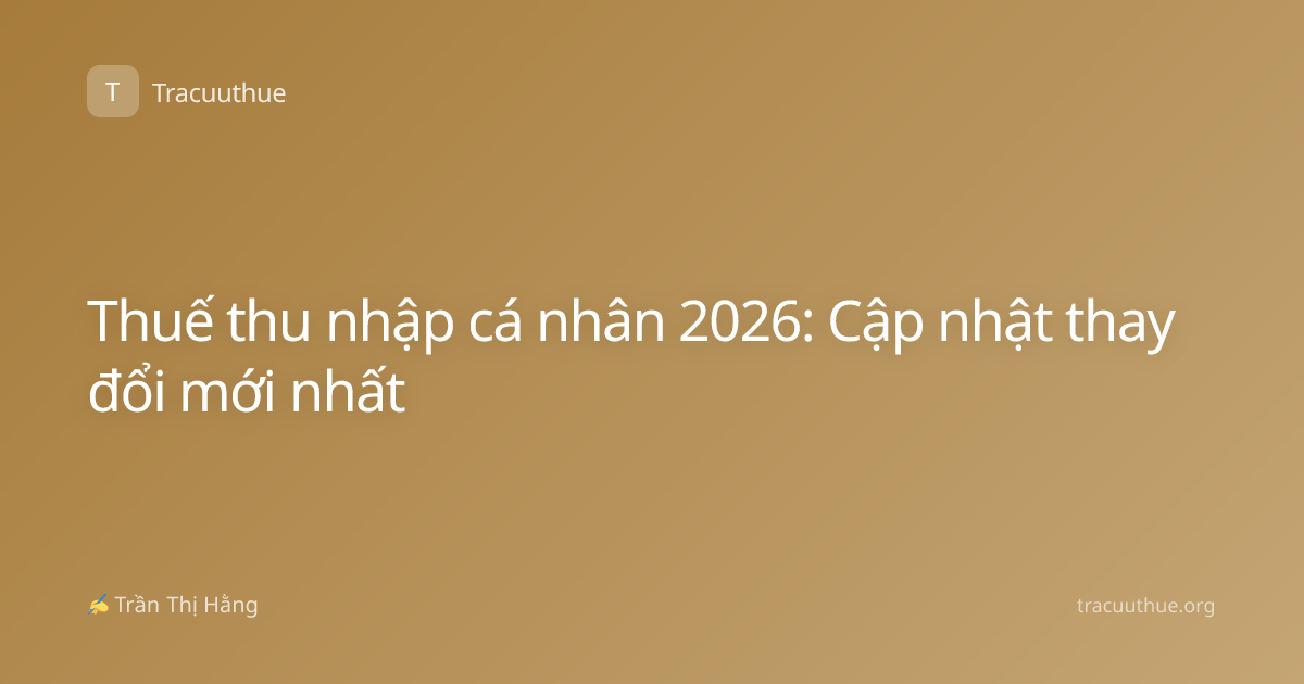 Thuế thu nhập cá nhân 2026: Cập nhật thay đổi mới nhất