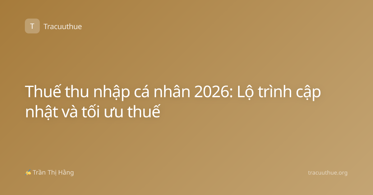 Thuế thu nhập cá nhân 2026: Lộ trình cập nhật và tối ưu thuế