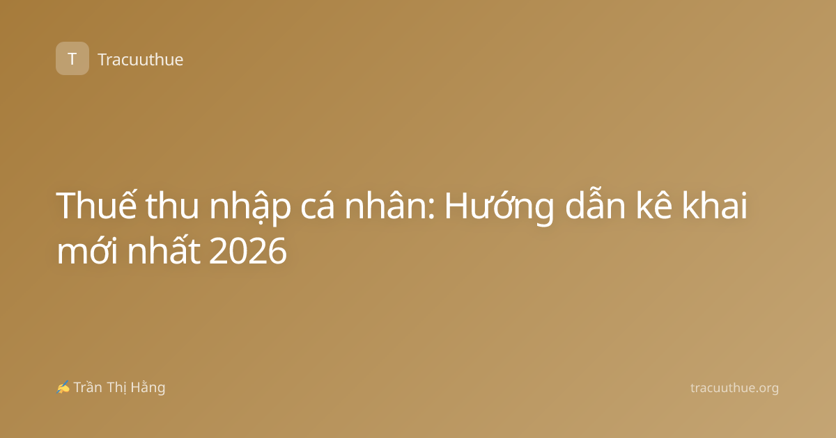 Thuế thu nhập cá nhân: Hướng dẫn kê khai mới nhất 2026