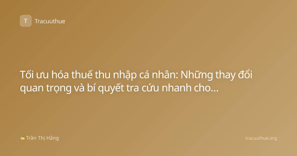 Tối ưu hóa thuế thu nhập cá nhân: Những thay đổi quan trọng và bí quyết tra cứu nhanh cho người lao động 2024