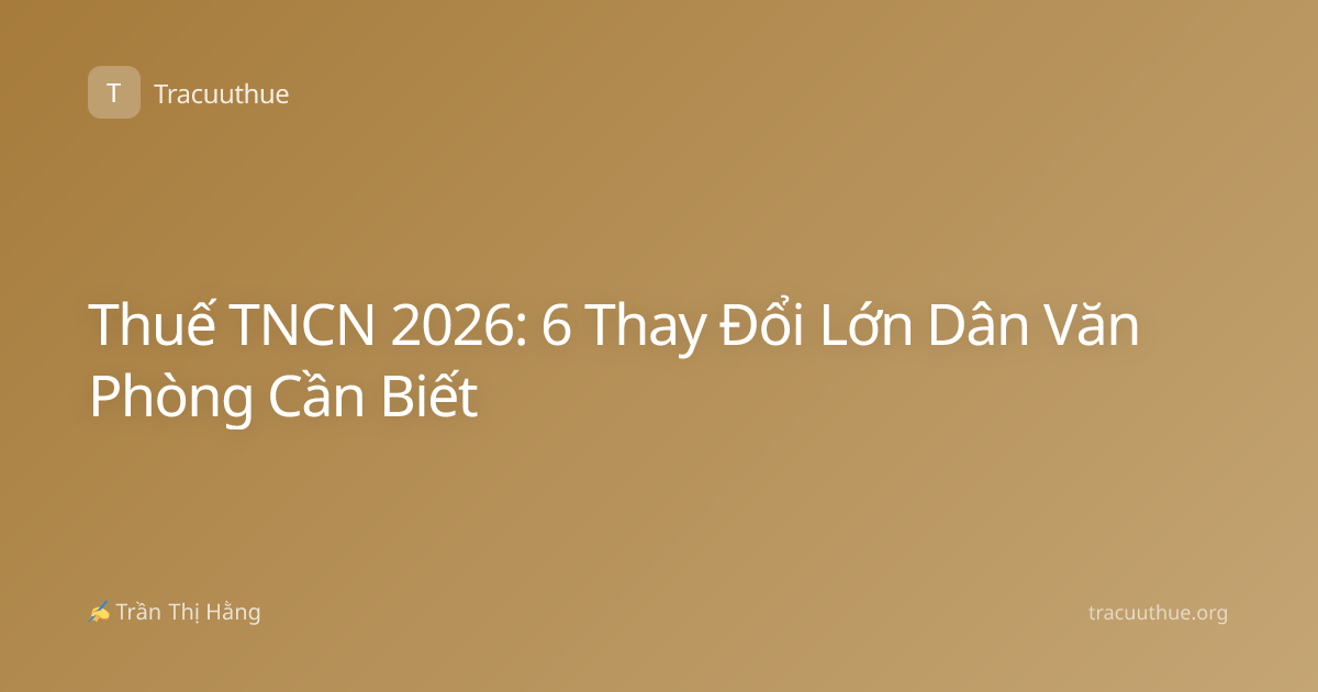 Thuế TNCN 2026: 6 Thay Đổi Lớn Dân Văn Phòng Cần Biết