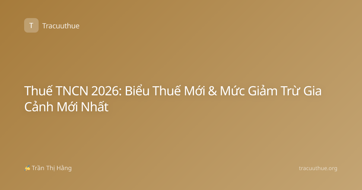 Thuế TNCN 2026: Biểu Thuế Mới & Mức Giảm Trừ Gia Cảnh Mới Nhất