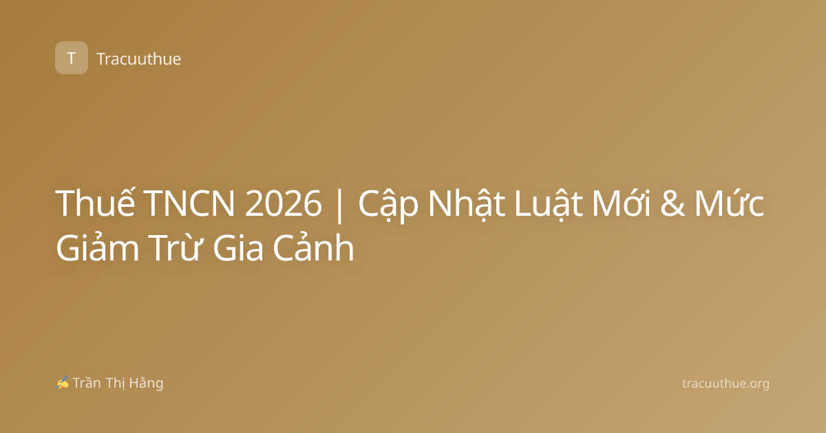 Thuế TNCN 2026 | Cập Nhật Luật Mới & Mức Giảm Trừ Gia Cảnh