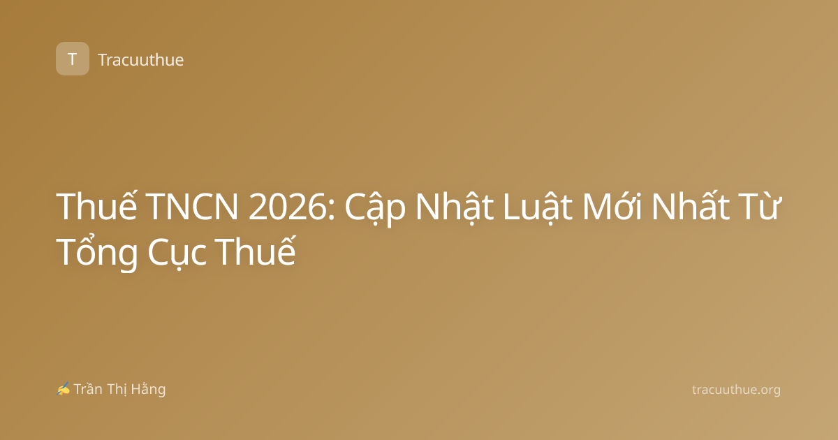 Thuế TNCN 2026: Cập Nhật Luật Mới Nhất Từ Tổng Cục Thuế