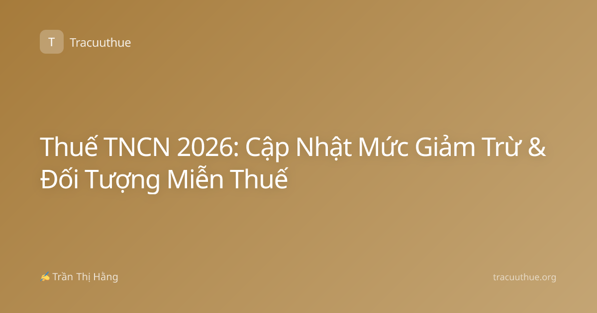 Thuế TNCN 2026: Cập Nhật Mức Giảm Trừ & Đối Tượng Miễn Thuế