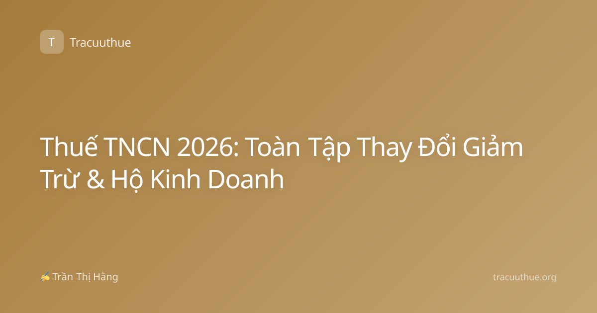 Thuế TNCN 2026: Toàn Tập Thay Đổi Giảm Trừ & Hộ Kinh Doanh