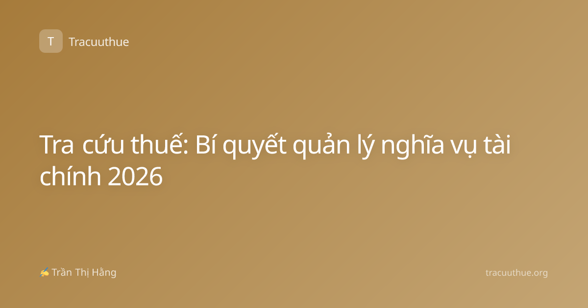 Tra cứu thuế: Bí quyết quản lý nghĩa vụ tài chính 2026