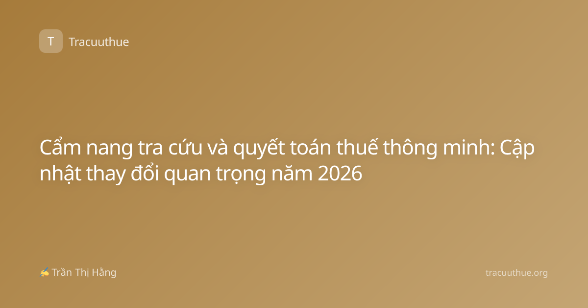 Cẩm nang tra cứu và quyết toán thuế thông minh: Cập nhật thay đổi quan trọng năm 2026